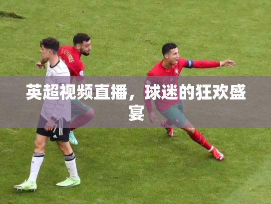 英超视频直播，球迷的狂欢盛宴