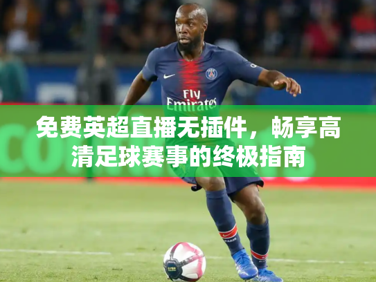 免费英超直播无插件，畅享高清足球赛事的终极指南