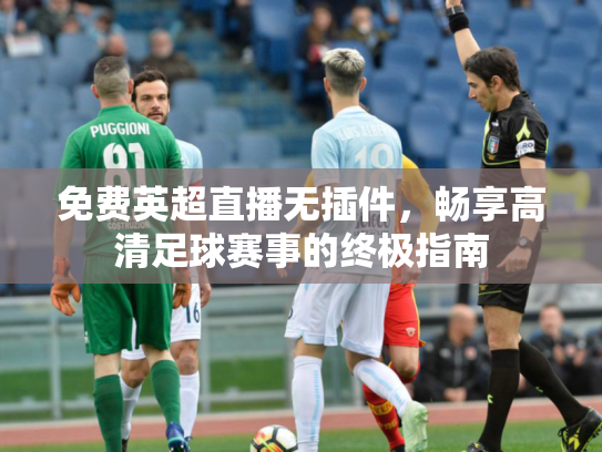 免费英超直播无插件，畅享高清足球赛事的终极指南