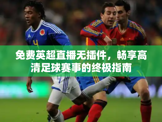 免费英超直播无插件，畅享高清足球赛事的终极指南