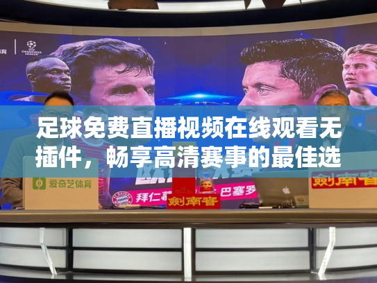 足球免费直播视频在线观看无插件，畅享高清赛事的最佳选择