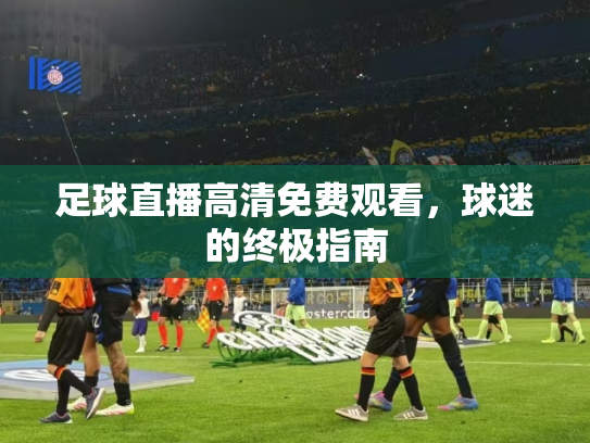 足球直播高清免费观看，球迷的终极指南