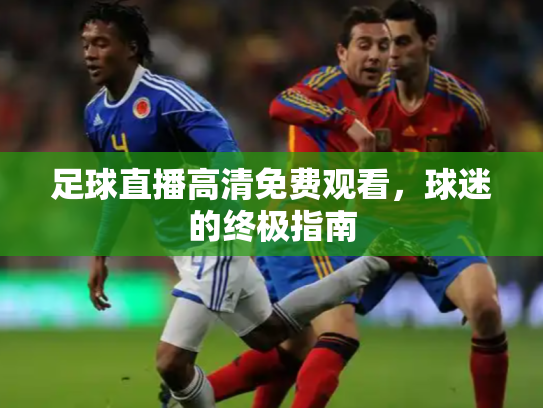 足球直播高清免费观看，球迷的终极指南