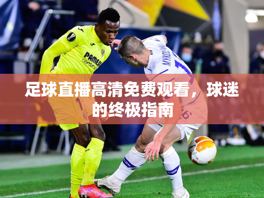 足球直播高清免费观看，球迷的终极指南