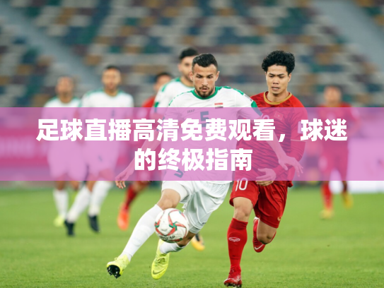 足球直播高清免费观看，球迷的终极指南
