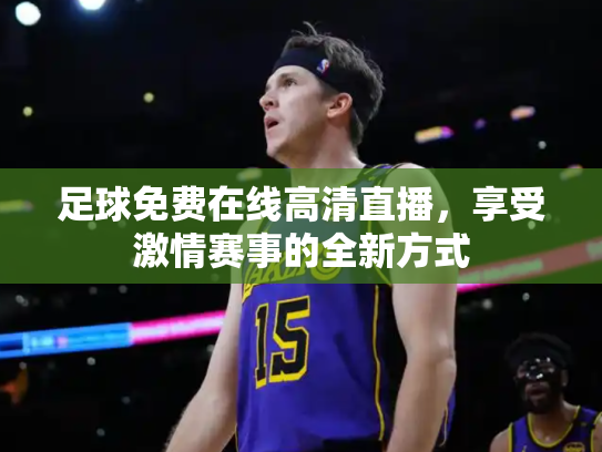 足球免费在线高清直播，享受激情赛事的全新方式