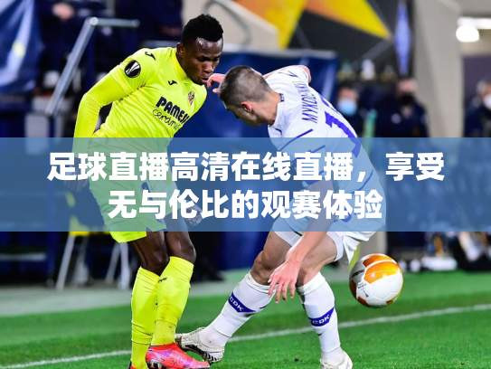 足球直播高清在线直播，享受无与伦比的观赛体验