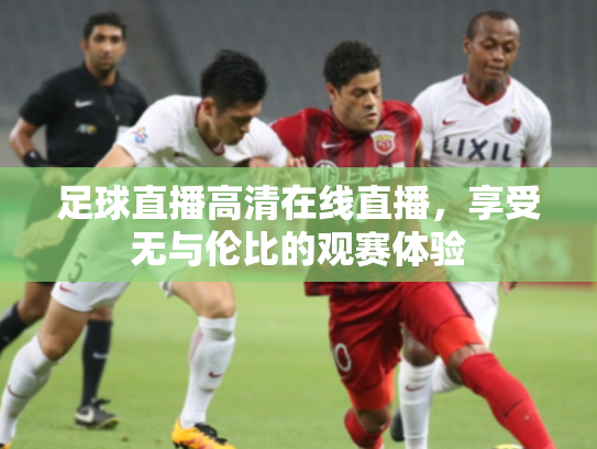 足球直播高清在线直播，享受无与伦比的观赛体验