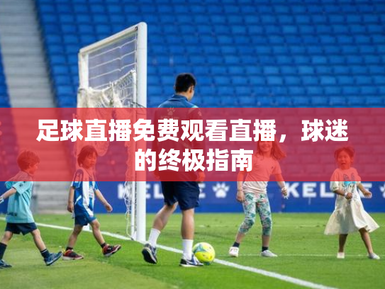 足球直播免费观看直播，球迷的终极指南