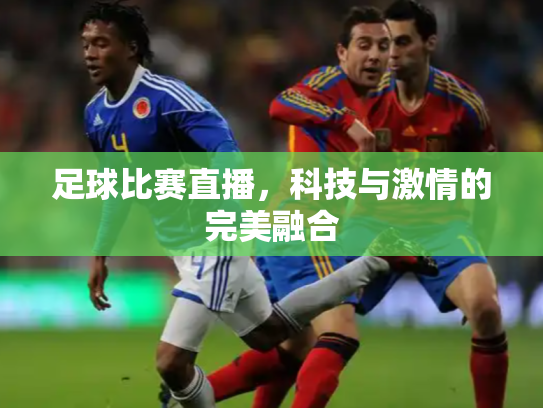 足球比赛直播，科技与激情的完美融合