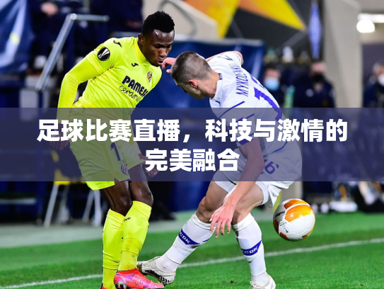 足球比赛直播，科技与激情的完美融合