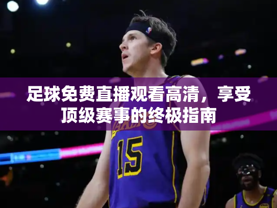 足球免费直播观看高清，享受顶级赛事的终极指南