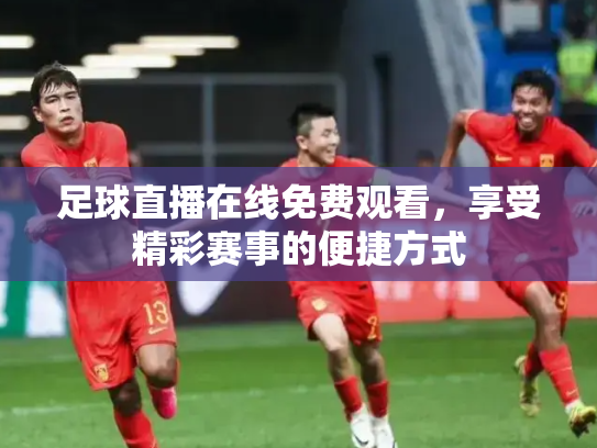 足球直播在线免费观看，享受精彩赛事的便捷方式