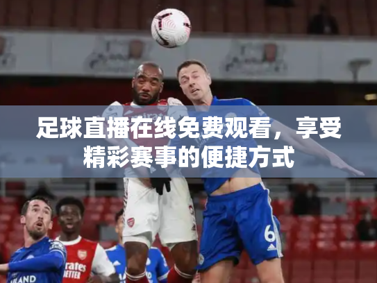 足球直播在线免费观看，享受精彩赛事的便捷方式