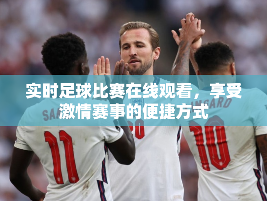 实时足球比赛在线观看，享受激情赛事的便捷方式