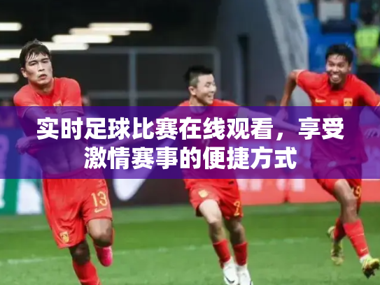 实时足球比赛在线观看，享受激情赛事的便捷方式