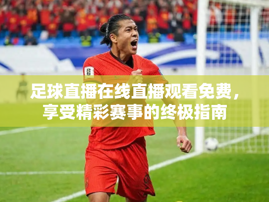 足球直播在线直播观看免费，享受精彩赛事的终极指南