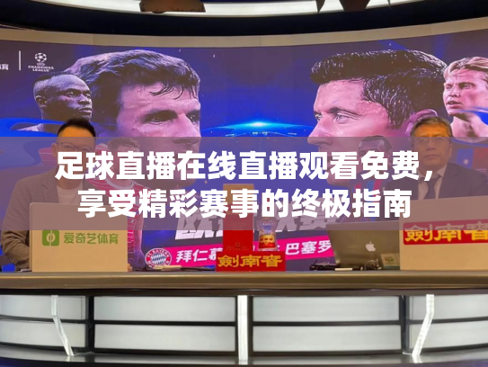 足球直播在线直播观看免费，享受精彩赛事的终极指南