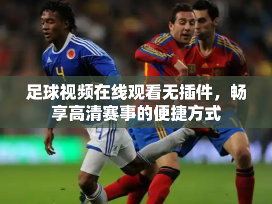 足球视频在线观看无插件，畅享高清赛事的便捷方式