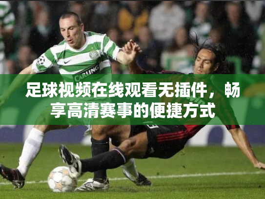 足球视频在线观看无插件，畅享高清赛事的便捷方式