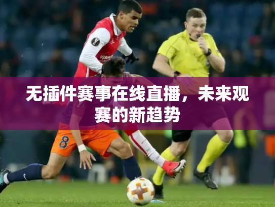 无插件赛事在线直播，未来观赛的新趋势