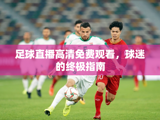 足球直播高清免费观看，球迷的终极指南