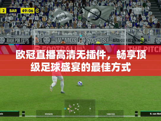 欧冠直播高清无插件，畅享顶级足球盛宴的最佳方式