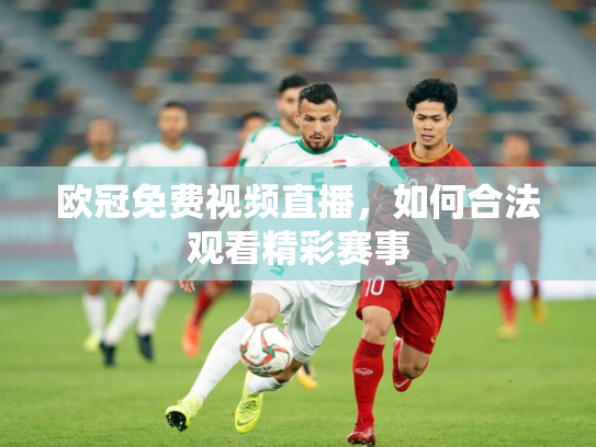 欧冠免费视频直播，如何合法观看精彩赛事