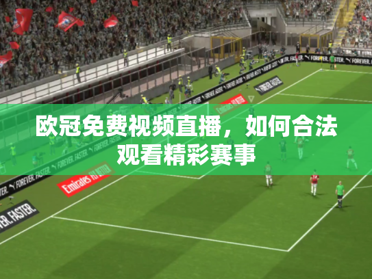 欧冠免费视频直播，如何合法观看精彩赛事