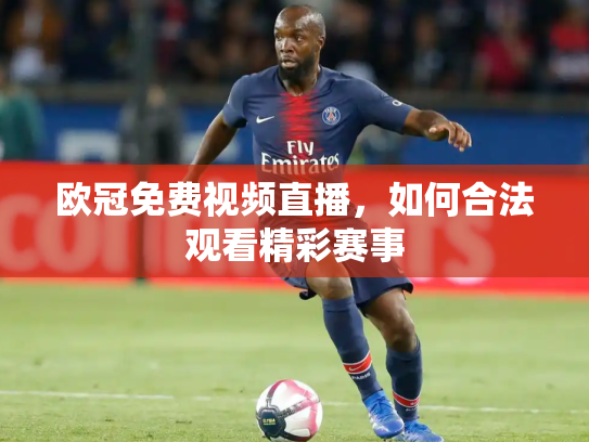 欧冠免费视频直播，如何合法观看精彩赛事