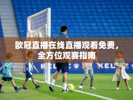 欧冠直播在线直播观看免费，全方位观赛指南