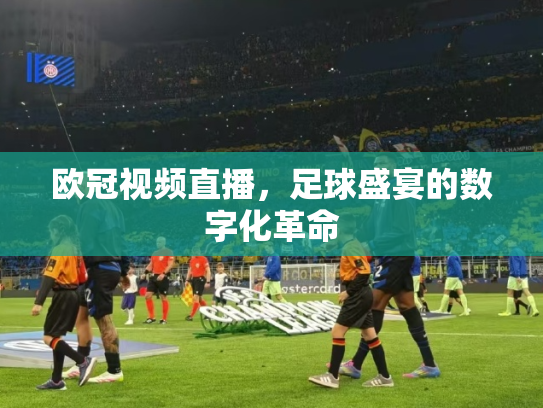 欧冠视频直播，足球盛宴的数字化革命