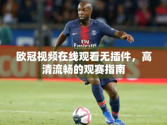 欧冠视频在线观看无插件，高清流畅的观赛指南