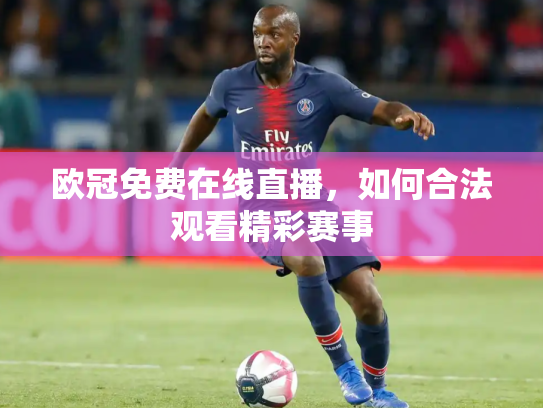 欧冠免费在线直播，如何合法观看精彩赛事