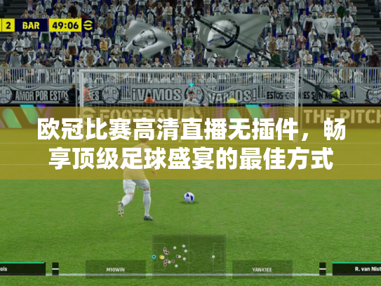 欧冠比赛高清直播无插件，畅享顶级足球盛宴的最佳方式