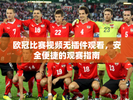 欧冠比赛视频无插件观看，安全便捷的观赛指南