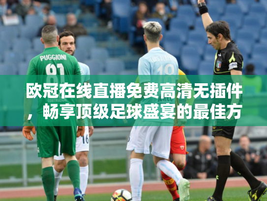 欧冠在线直播免费高清无插件，畅享顶级足球盛宴的最佳方式