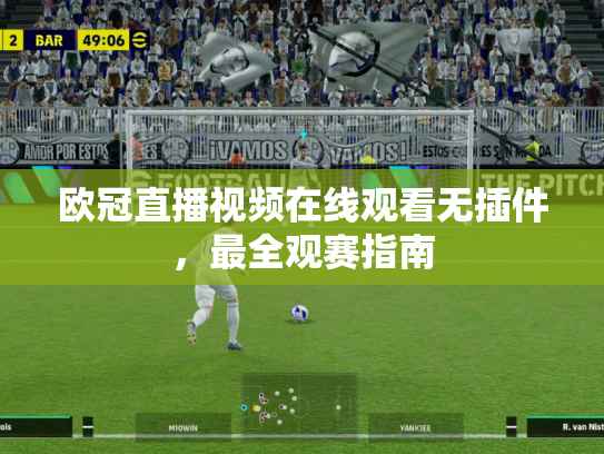 欧冠直播视频在线观看无插件，最全观赛指南