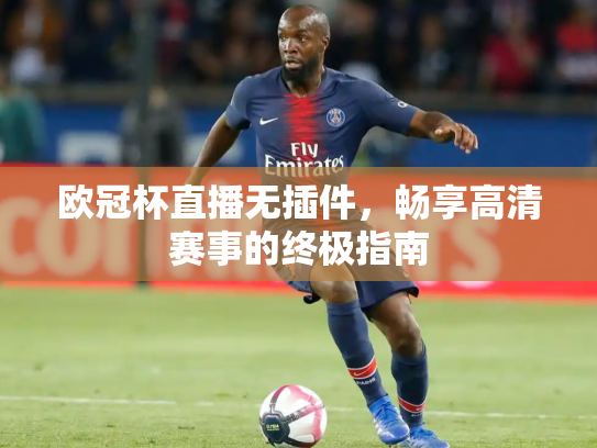 欧冠杯直播无插件，畅享高清赛事的终极指南