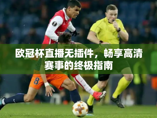 欧冠杯直播无插件，畅享高清赛事的终极指南