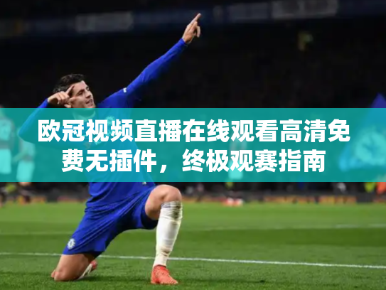 欧冠视频直播在线观看高清免费无插件，终极观赛指南