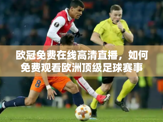 欧冠免费在线高清直播，如何免费观看欧洲顶级足球赛事