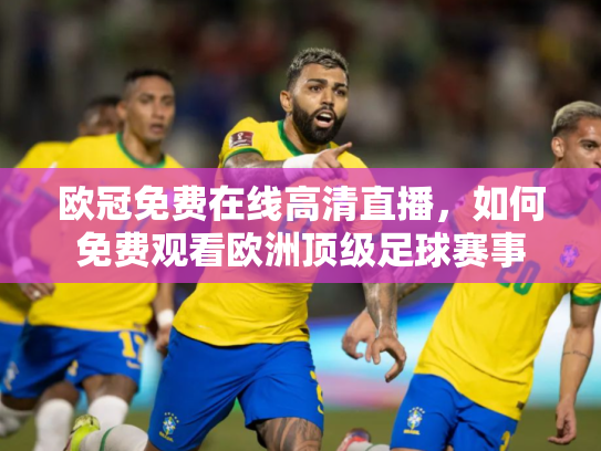 欧冠免费在线高清直播，如何免费观看欧洲顶级足球赛事