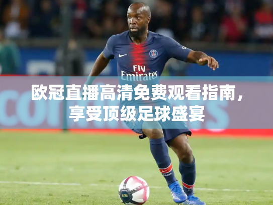 欧冠直播高清免费观看指南，享受顶级足球盛宴