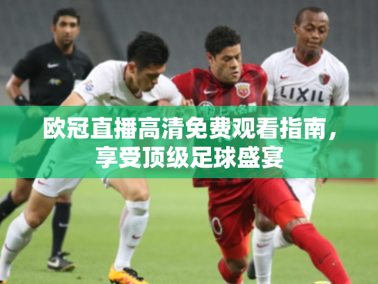 欧冠直播高清免费观看指南，享受顶级足球盛宴