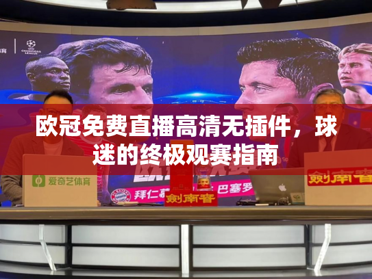 欧冠免费直播高清无插件，球迷的终极观赛指南