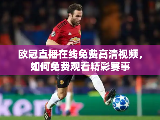 欧冠直播在线免费高清视频，如何免费观看精彩赛事