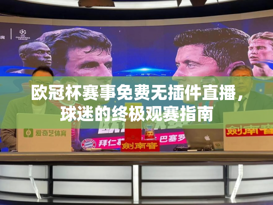 欧冠杯赛事免费无插件直播，球迷的终极观赛指南