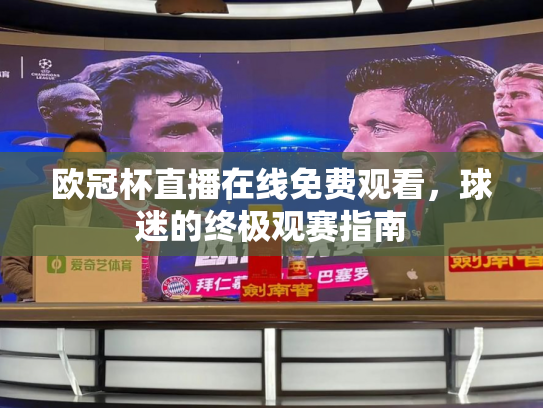 欧冠杯直播在线免费观看，球迷的终极观赛指南