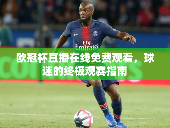 欧冠杯直播在线免费观看，球迷的终极观赛指南